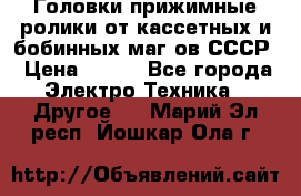 	 Головки прижимные ролики от кассетных и бобинных маг-ов СССР › Цена ­ 500 - Все города Электро-Техника » Другое   . Марий Эл респ.,Йошкар-Ола г.